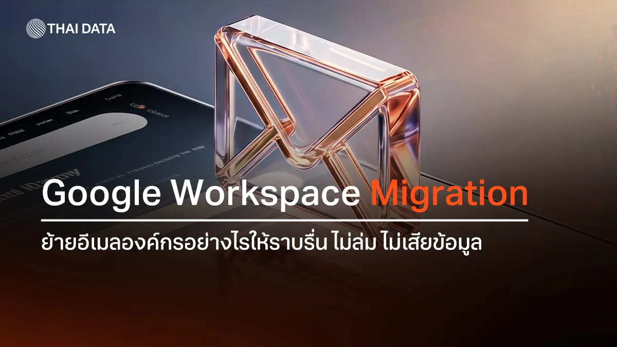 Google Workspace Migration ย้ายอีเมลองค์กรอย่างไรให้ราบรื่น ไม่ล่ม ไม่เสียข้อมูล