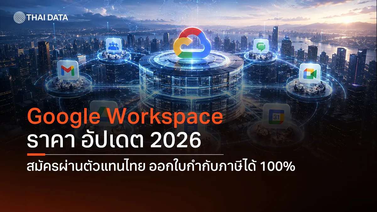 Google Workspace ราคา อัปเดต 2026 สมัครผ่านตัวแทนไทย ออกใบกำกับภาษีได้ 100%