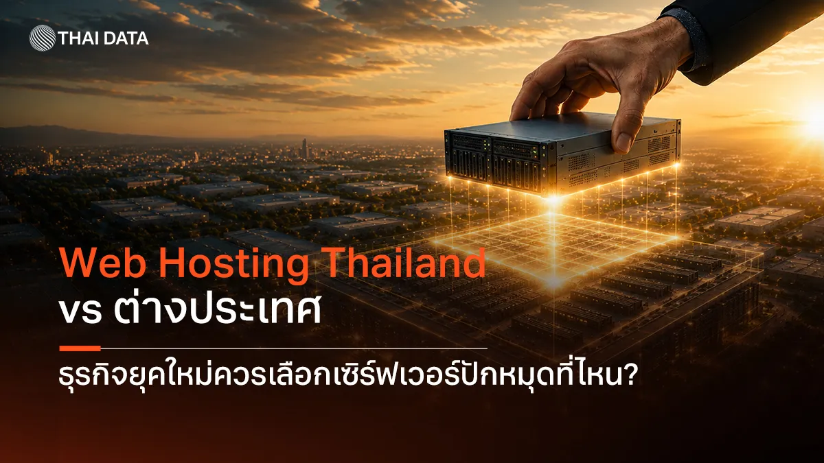 Web Hosting Thailand vs ต่างประเทศ ธุรกิจยุคใหม่ควรเลือกเซิร์ฟเวอร์ปักหมุดที่ไหน?